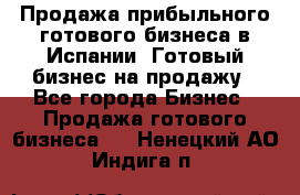 Продажа прибыльного готового бизнеса в Испании. Готовый бизнес на продажу - Все города Бизнес » Продажа готового бизнеса   . Ненецкий АО,Индига п.